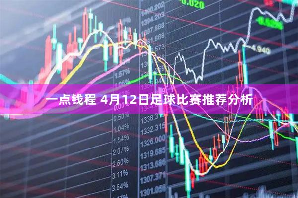 一点钱程 4月12日足球比赛推荐分析