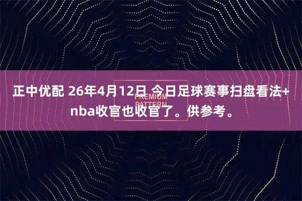 正中优配 26年4月12日 今日足球赛事扫盘看法+nba收官也收官了。供参考。