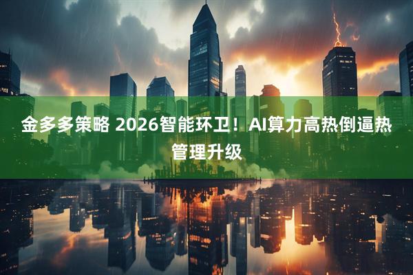 金多多策略 2026智能环卫！AI算力高热倒逼热管理升级